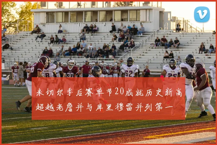 米切尔季后赛单节20成就历史新高超越老詹并与库里穆雷并列第一