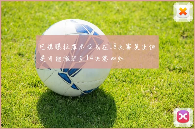 巴媒曝拉菲尼亚或在18决赛复出但更可能推迟至14决赛回归
