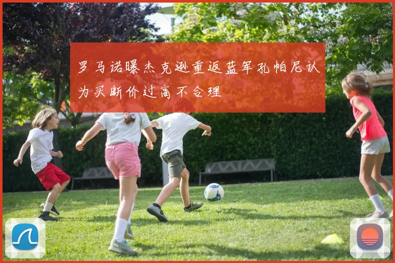 罗马诺曝杰克逊重返蓝军孔帕尼认为买断价过高不合理