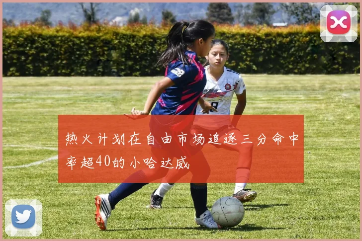 热火计划在自由市场追逐三分命中率超40的小哈达威