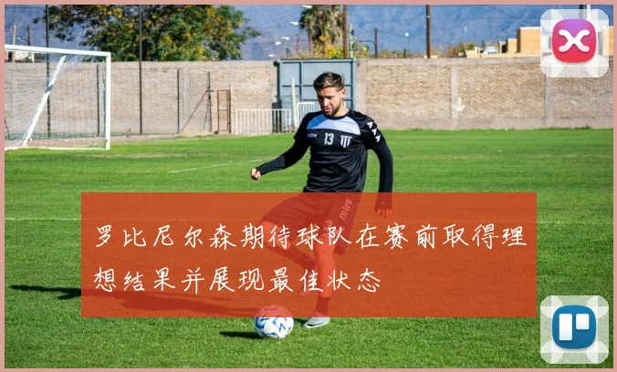 罗比尼尔森期待球队在赛前取得理想结果并展现最佳状态
