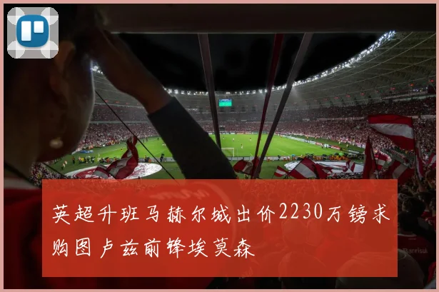 英超升班马赫尔城出价2230万镑求购图卢兹前锋埃莫森