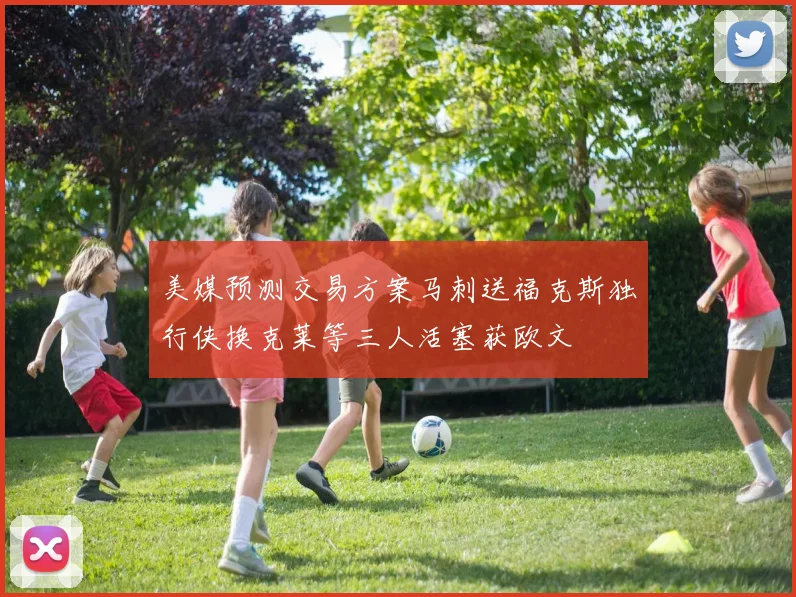 美媒预测交易方案马刺送福克斯独行侠换克莱等三人活塞获欧文