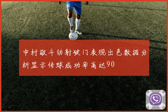 中村敬斗劲射破门表现出色数据分析显示传球成功率高达90